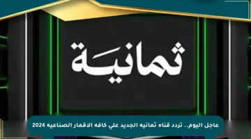 عاجل اليوم.. تردد قناة ثمانية الجديد على كافة الأقمار الصناعية 2024